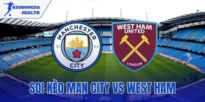 Soi Kèo Man City Vs West Ham | Nhận Định Và Chốt Phương Án